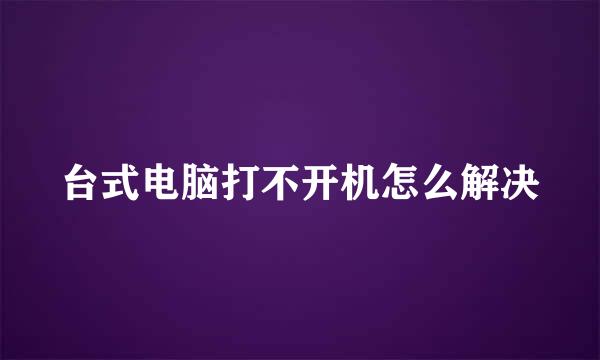 台式电脑打不开机怎么解决
