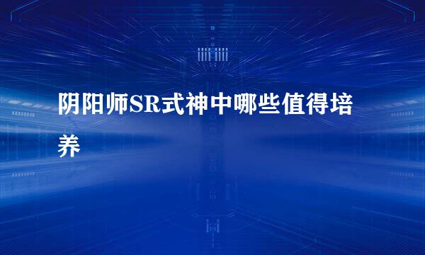 阴阳师SR式神中哪些值得培养