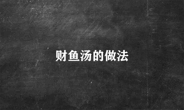 财鱼汤的做法