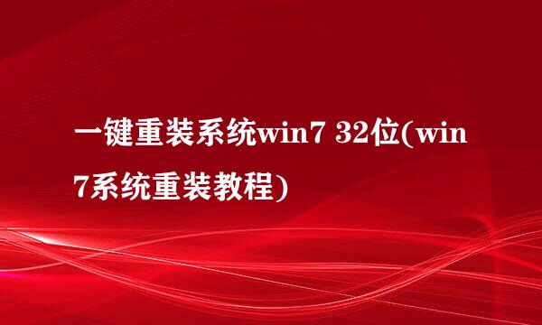 一键重装系统win7 32位(win7系统重装教程)