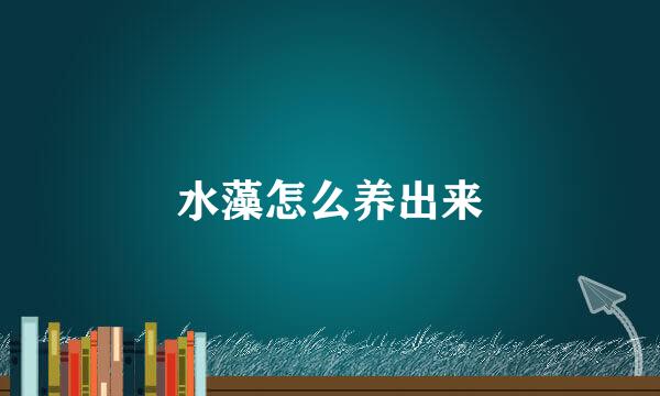 水藻怎么养出来