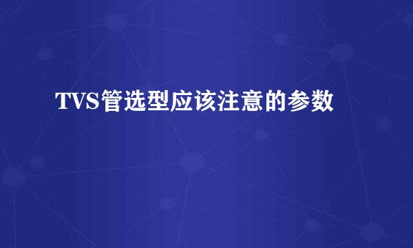 TVS管选型应该注意的参数