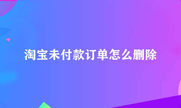 淘宝未付款订单怎么删除