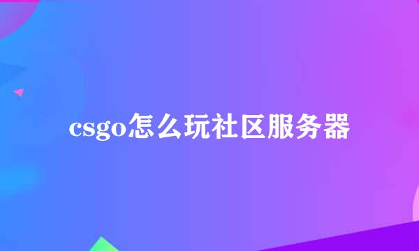 csgo怎么玩社区服务器