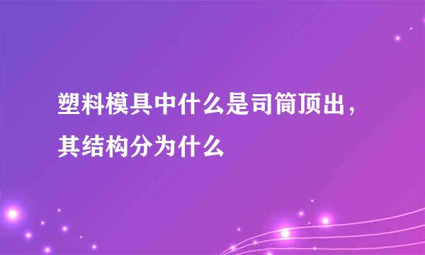 塑料模具中什么是司筒顶出，其结构分为什么