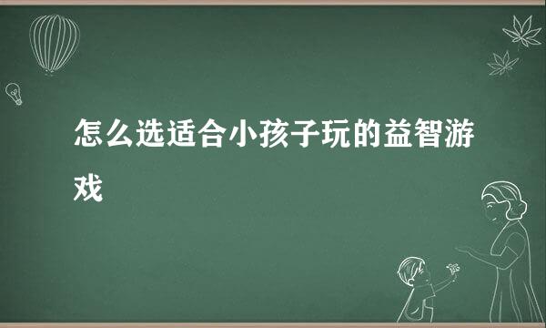 怎么选适合小孩子玩的益智游戏