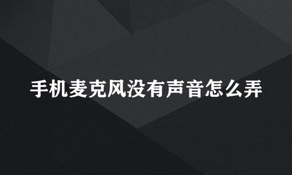 手机麦克风没有声音怎么弄