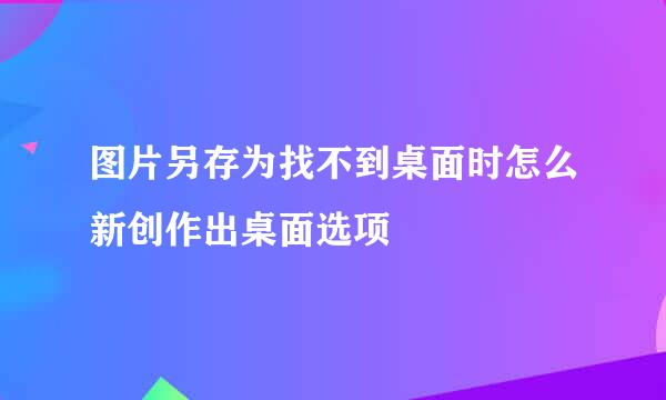 图片另存为找不到桌面时怎么新创作出桌面选项