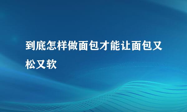 到底怎样做面包才能让面包又松又软
