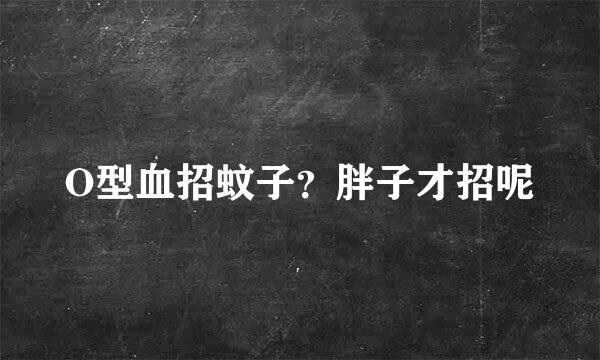 O型血招蚊子？胖子才招呢