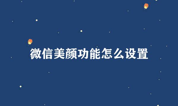 微信美颜功能怎么设置