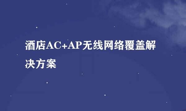 酒店AC+AP无线网络覆盖解决方案