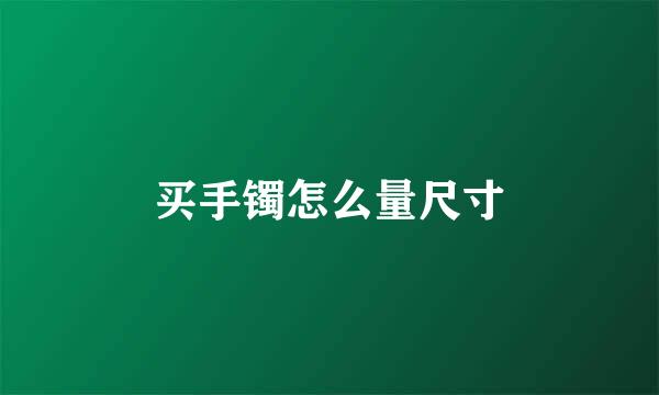 买手镯怎么量尺寸