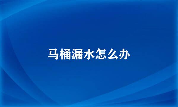 马桶漏水怎么办