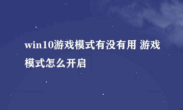 win10游戏模式有没有用 游戏模式怎么开启