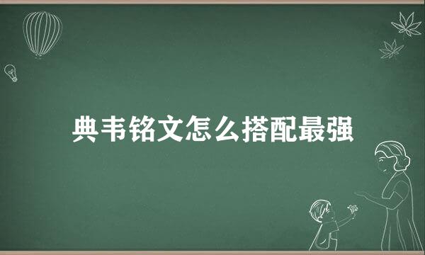 典韦铭文怎么搭配最强