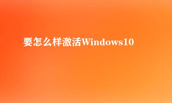 要怎么样激活Windows10