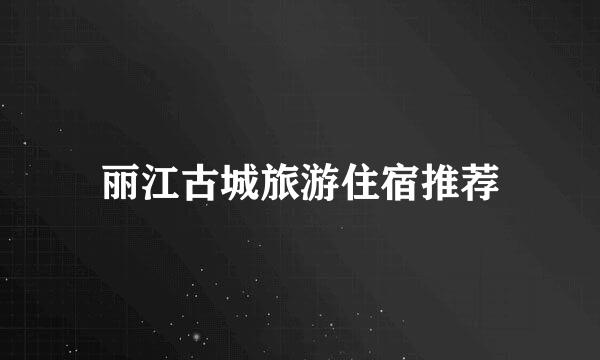 丽江古城旅游住宿推荐
