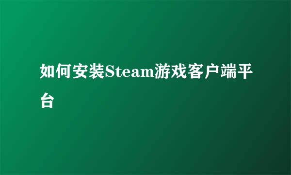 如何安装Steam游戏客户端平台
