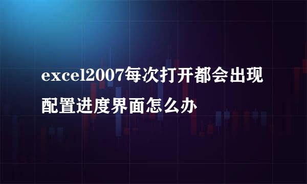 excel2007每次打开都会出现配置进度界面怎么办