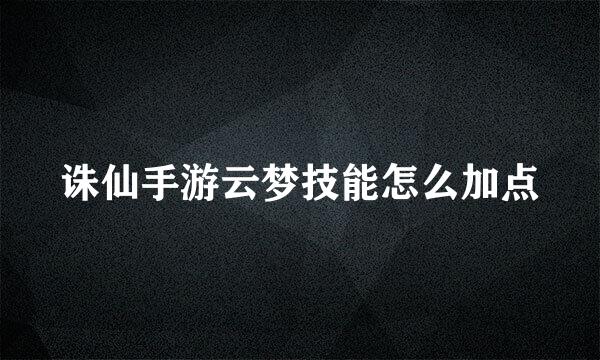 诛仙手游云梦技能怎么加点