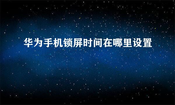 华为手机锁屏时间在哪里设置