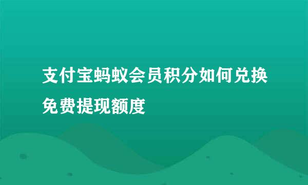 支付宝蚂蚁会员积分如何兑换免费提现额度