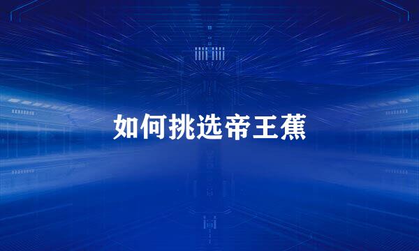 如何挑选帝王蕉