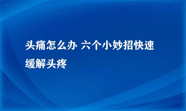 头痛怎么办 六个小妙招快速缓解头疼