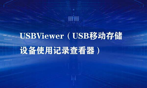 USBViewer（USB移动存储设备使用记录查看器）