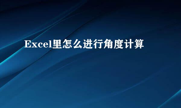 Excel里怎么进行角度计算