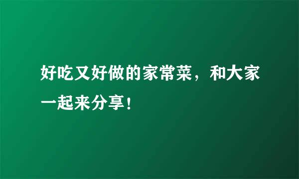 好吃又好做的家常菜，和大家一起来分享！