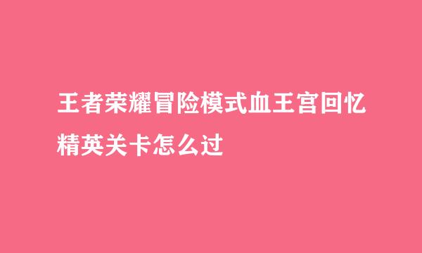 王者荣耀冒险模式血王宫回忆精英关卡怎么过