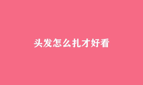 头发怎么扎才好看