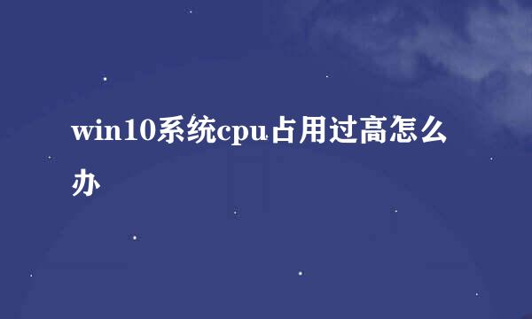 win10系统cpu占用过高怎么办