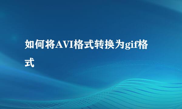如何将AVI格式转换为gif格式