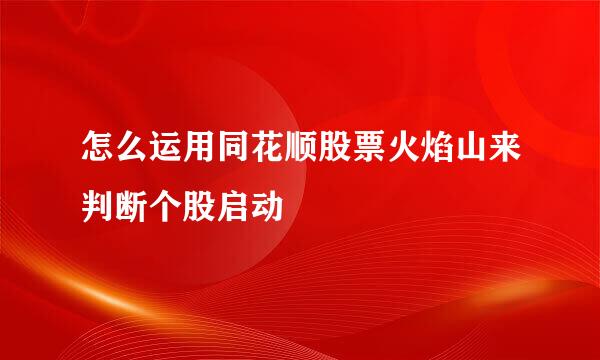 怎么运用同花顺股票火焰山来判断个股启动