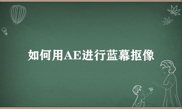 如何用AE进行蓝幕抠像