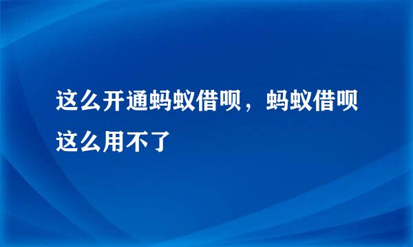 这么开通蚂蚁借呗，蚂蚁借呗这么用不了