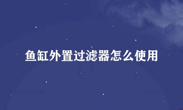 鱼缸外置过滤器怎么使用
