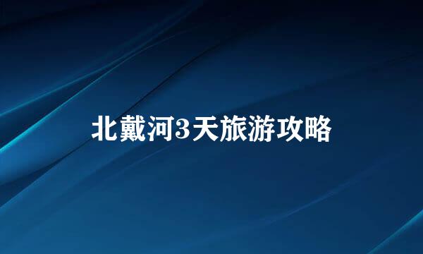 北戴河3天旅游攻略