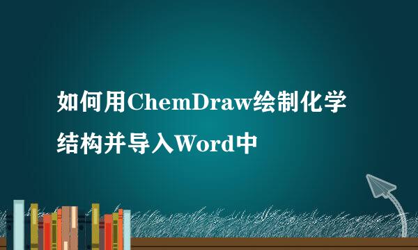 如何用ChemDraw绘制化学结构并导入Word中
