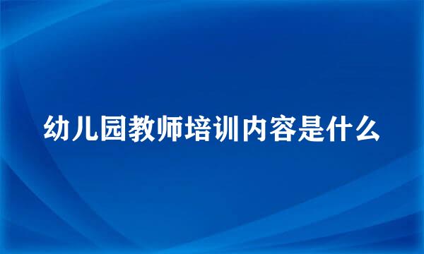 幼儿园教师培训内容是什么