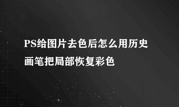 PS给图片去色后怎么用历史画笔把局部恢复彩色