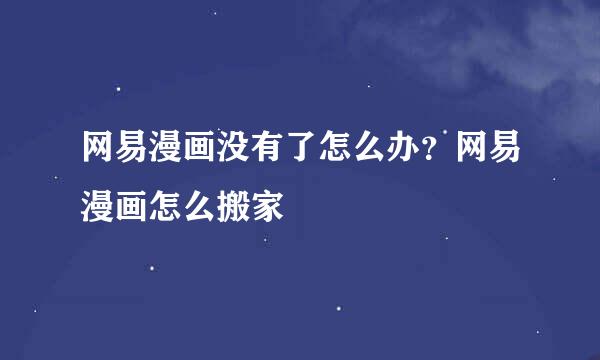 网易漫画没有了怎么办？网易漫画怎么搬家