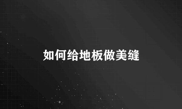 如何给地板做美缝