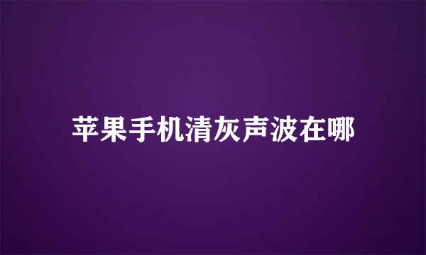 苹果手机清灰声波在哪