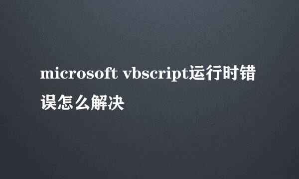 microsoft vbscript运行时错误怎么解决