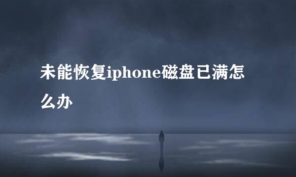 未能恢复iphone磁盘已满怎么办