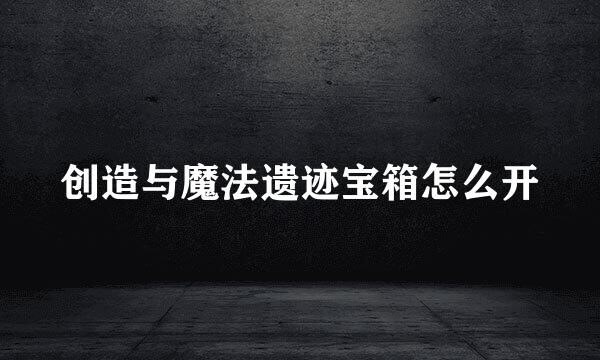 创造与魔法遗迹宝箱怎么开